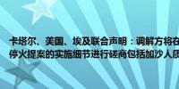 卡塔尔、美国、埃及联合声明：调解方将在接下来的几天内继续就加沙停火提案的实施细节进行磋商包括加沙人质和巴勒斯坦囚犯相关的问题