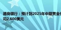 德商银行：预计到2025年中期黄金价格将进一步上涨至每盎司2,600美元