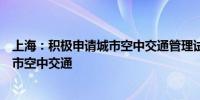 上海：积极申请城市空中交通管理试点加快发展商业载人城市空中交通