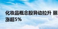 化妆品概念股异动拉升 丽人丽妆、芭薇股份涨超5%