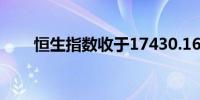 恒生指数收于17430.16点上涨1.9%