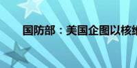 国防部：美国企图以核维霸恐吓世界