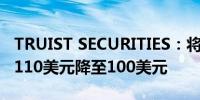 TRUIST SECURITIES：将阿里巴巴目标价从110美元降至100美元