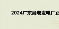 2024广东最老发电厂正式动工改造