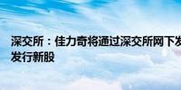 深交所：佳力奇将通过深交所网下发行电子平台和交易系统发行新股