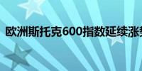 欧洲斯托克600指数延续涨势日内上涨0.5%