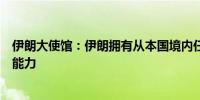 伊朗大使馆：伊朗拥有从本国境内任何地点打击敌人的技术能力