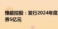 豫能控股：发行2024年度第三期超短期融资券5亿元