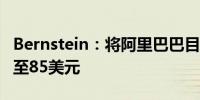 Bernstein：将阿里巴巴目标价从80美元上调至85美元