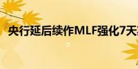 央行延后续作MLF强化7天期政策利率地位