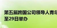 第五届跨国公司领导人青岛峰会将于8月27日至29日举办