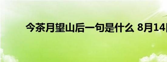 今茶月望山后一句是什么 8月14日