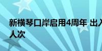 新横琴口岸启用4周年 出入境人员超4800万人次