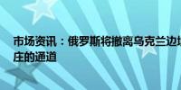 市场资讯：俄罗斯将撤离乌克兰边境5个村庄并关闭通往村庄的通道