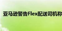 亚马逊警告Flex配送司机称将推迟支付薪酬