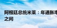 阿根廷总统米莱：年通胀率预计在7%至14%之间