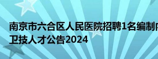 南京市六合区人民医院招聘1名编制内高层次卫技人才公告2024