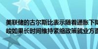 美联储的古尔斯比表示随着通胀下降信贷条件收紧且愈发严峻如果长时间维持紧缩政策就业方面将出现问题