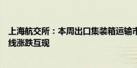 上海航交所：本周出口集装箱运输市场总体平稳主要远洋航线涨跌互现