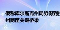 俄称库尔斯克州局势得到控制 乌方称袭击该州两座关键桥梁