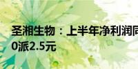 圣湘生物：上半年净利润同比增70.93% 拟10派2.5元