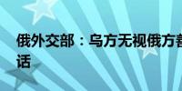 俄外交部：乌方无视俄方善意 俄不会与乌对话