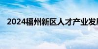 2024福州新区人才产业发展有限公司招聘