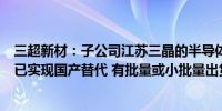 三超新材：子公司江苏三晶的半导体耗材产品减薄砂轮等均已实现国产替代 有批量或小批量出货