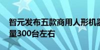 智元发布五款商用人形机器人 预计今年发货量300台左右