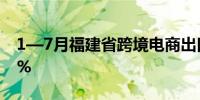 1—7月福建省跨境电商出口值同比增长58.5%