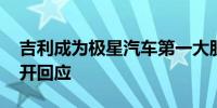 吉利成为极星汽车第一大股东后 双方首次公开回应