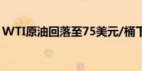 WTI原油回落至75美元/桶下方日内跌0.54%