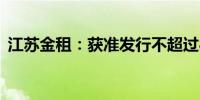 江苏金租：获准发行不超过80亿元金融债券