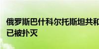 俄罗斯巴什科尔托斯坦共和国天然气管道明火已被扑灭