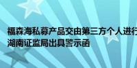 福森海私募产品交由第三方个人进行交易决策和下单交易 被湖南证监局出具警示函