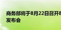 商务部将于8月22日召开8月第1次例行新闻发布会