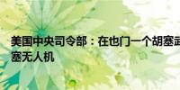 美国中央司令部：在也门一个胡塞武装控制区摧毁了一架胡塞无人机