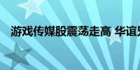 游戏传媒股震荡走高 华谊兄弟20CM涨停