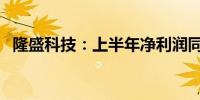 隆盛科技：上半年净利润同比增长43.59%