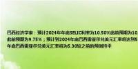 巴西经济学家：预计2024年年底SELIC利率为10.50%此前预期为10.50%；预计2025年年底SELIC利率将达到10%此前预期为9.75%；预计到2024年底巴西雷亚尔兑美元汇率将达到5.31较之前预测的5.30略有上升；预计到2025年底巴西雷亚尔兑美元汇率将为5.30较之前的预测持平