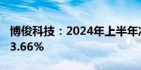 博俊科技：2024年上半年净利润同比增长143.66%