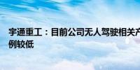 宇通重工：目前公司无人驾驶相关产品占公司销售收入的比例较低