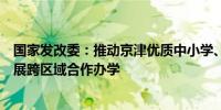 国家发改委：推动京津优质中小学、幼儿园与河北省学校开展跨区域合作办学