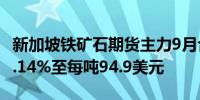 新加坡铁矿石期货主力9月合约SZZFU4上涨3.14%至每吨94.9美元