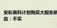 安彩高科计划购买大股东新资产？公司独家回应：不实