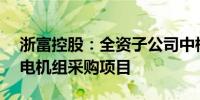 浙富控股：全资子公司中标2.66亿元水轮发电机组采购项目