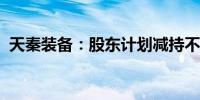 天秦装备：股东计划减持不超过3.33%股份