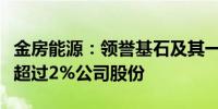 金房能源：领誉基石及其一致行动人拟减持不超过2%公司股份