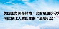 美国国务卿布林肯：此时是加沙停火谈判的“关键时刻”这可能是让人质回家的“最后机会”