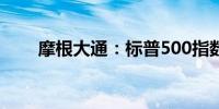 摩根大通：标普500指数将再创新高